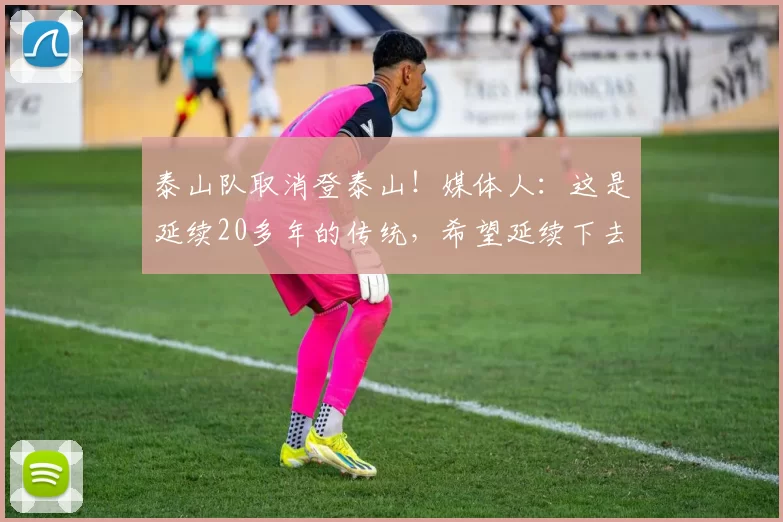 泰山队取消登泰山！媒体人：这是延续20多年的传统，希望延续下去