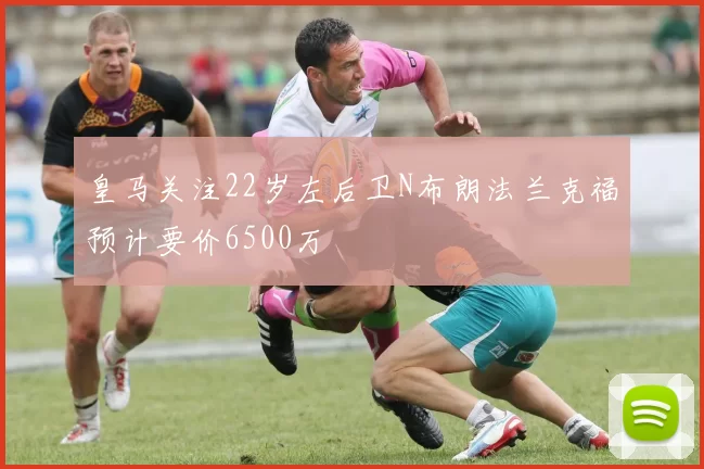 皇马关注22岁左后卫N布朗法兰克福预计要价6500万