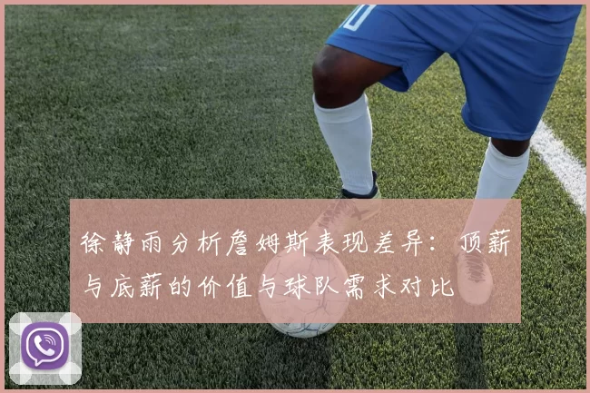 徐静雨分析詹姆斯表现差异：顶薪与底薪的价值与球队需求对比