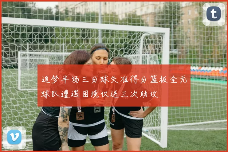 追梦半场三分球失准得分篮板全无球队遭遇困境仅送三次助攻