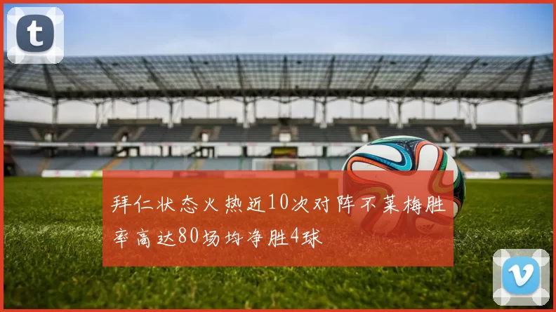 拜仁状态火热近10次对阵不莱梅胜率高达80场均净胜4球