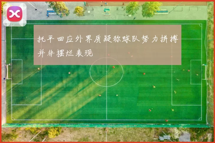 托平回应外界质疑称球队努力拼搏并非摆烂表现