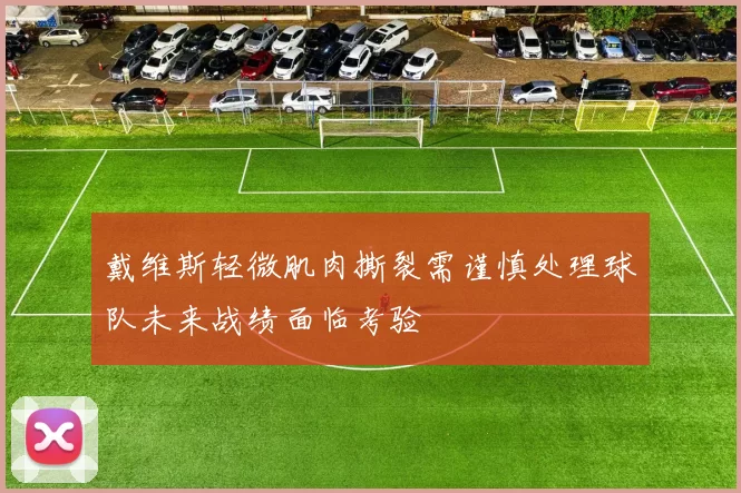 戴维斯轻微肌肉撕裂需谨慎处理球队未来战绩面临考验